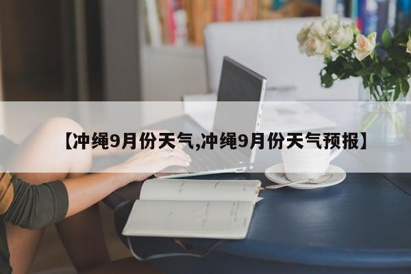 【冲绳9月份天气,冲绳9月份天气预报】