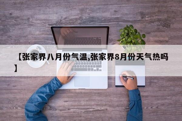 【张家界八月份气温,张家界8月份天气热吗】