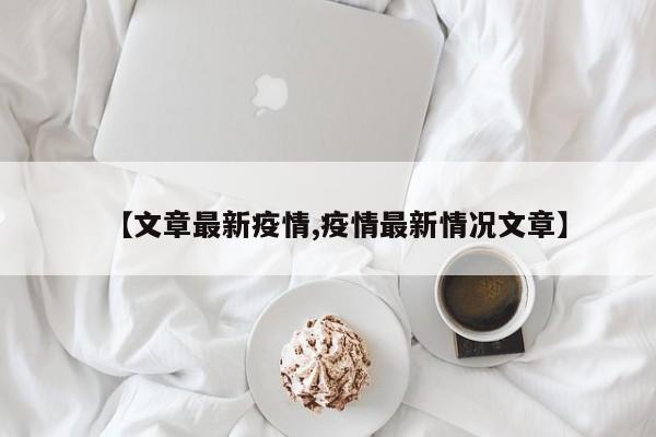 【文章最新疫情,疫情最新情况文章】