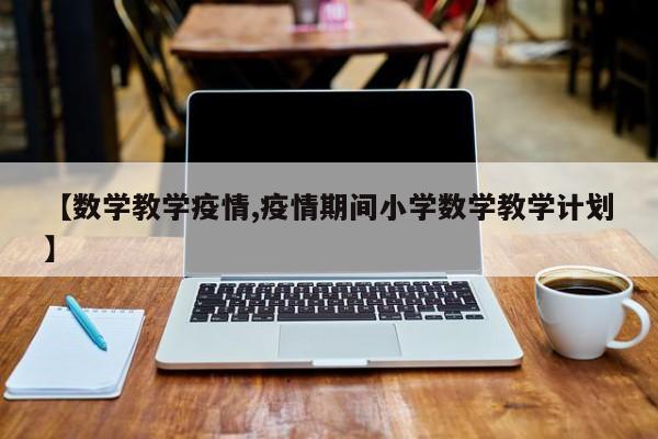 【数学教学疫情,疫情期间小学数学教学计划】