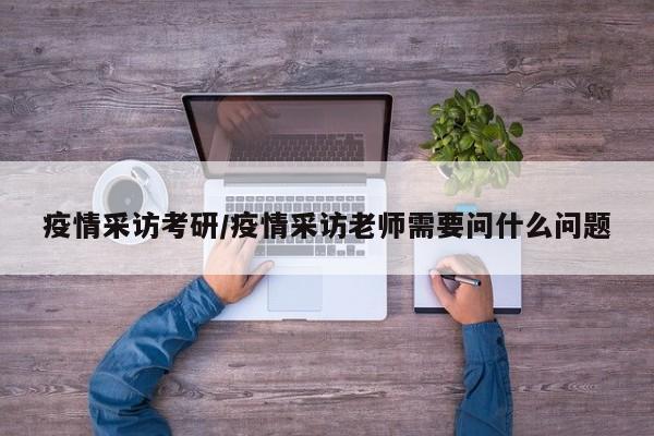 疫情采访考研/疫情采访老师需要问什么问题