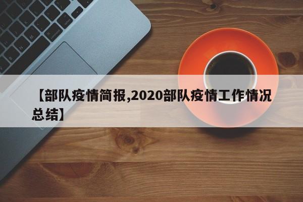 【部队疫情简报,2020部队疫情工作情况总结】