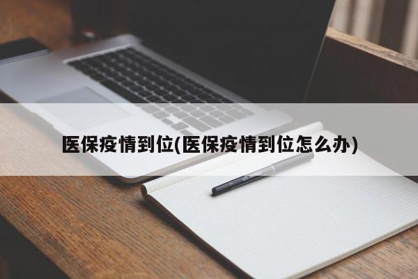 医保疫情到位(医保疫情到位怎么办)