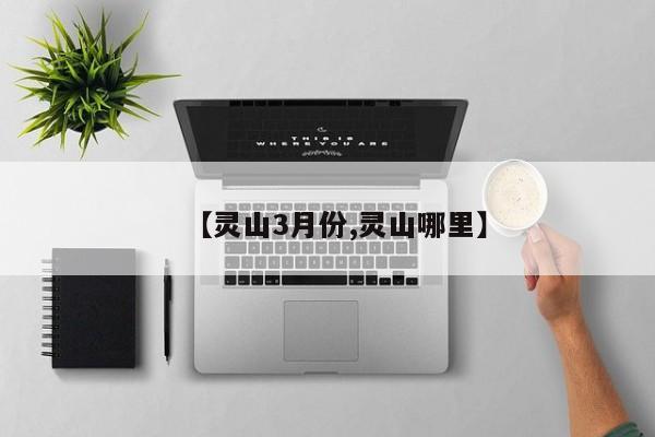 【灵山3月份,灵山哪里】