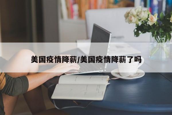 美国疫情降薪/美国疫情降薪了吗