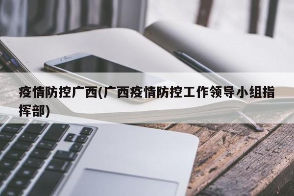 疫情防控广西(广西疫情防控工作领导小组指挥部)