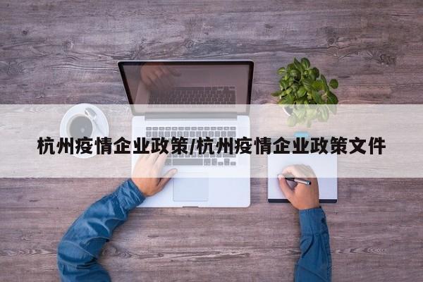 杭州疫情企业政策/杭州疫情企业政策文件