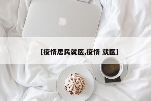 【疫情居民就医,疫情 就医】